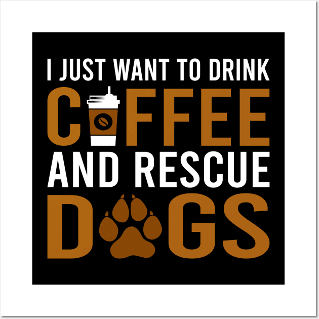 I Just Want To Drink Coffee And Rescue Dogs Wall Art by DragonTees